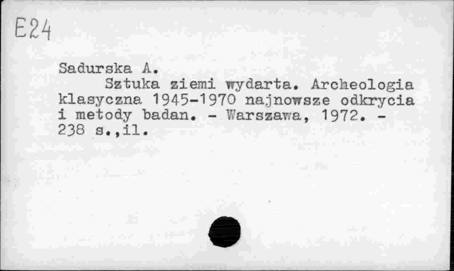 ﻿Sadurska A.
Sztuka ziemi wydarta. Archeologia klasyczna 1945-1970 najjnowsze odkrycia і metody badan. - Warszawa, 1972. -238 s.,il.